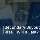 Secondary Buyouts on the Rise – Will it Last?