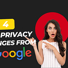 Google Just Made Four (!) Big Changes. Here’s Why They Matter for Your Privacy.