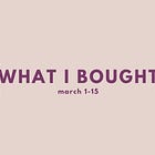 what i bought, march 1-15