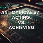 Anticynical #7: Acting vs. Achieving