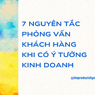 7 nguyên tắc phỏng vấn khách hàng khi có ý tưởng kinh doanh