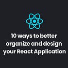 10 ways to better organize and design your React Application