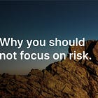Why not to focus on risk.
