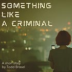 Something Like a Criminal: Part 1