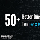 50+ Better Questions to Ask Than How to Be More Productive