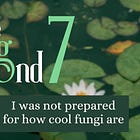 The Frog Pond #7: I was not prepared for how cool fungi are