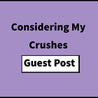 #50: Guest Post – Considering My Crushes