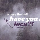 where the hell have you been, loca?!