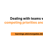 Dealing with teams with competing priorities and needs