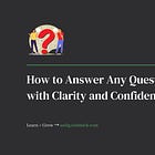 How to Answer Any Question with Clarity and Confidence 🙋🏽‍♂️