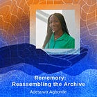 Rememory: Reassembling the Archive with Adesuwa Agbonile