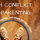 High Conflict Co-Parenting: Better Boundaries, Not More Compromise