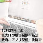 12月27日（水）巨大ITの独占制限へ新法 政府、アプリ配信・決済で
