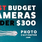 Best Budget Cameras Under $300 for Quality Shots