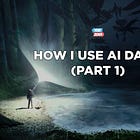 How I use AI in my daily life (Part 1)