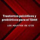 Trastornos psicóticos y probióticos para el TDAH