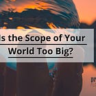Is the Scope of Your World Too Big?