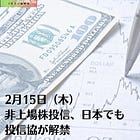 2月15日（木）非上場株投信、日本でも 投信協が解禁