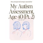 My Autism Assessment, Age 40 (Pt. 2)