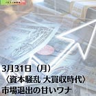 3月31日（月）〈資本騒乱 大買収時代〉市場退出の甘いワナ