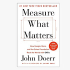 Measure What Matters: How Google, Bono, and the Gates Foundation Rock the World with OKRs