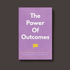 The Power of Outcomes: How to Generate High-Impact Outcomes That Create Enduring Value For Your Company And Yourself