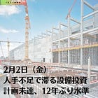 2月2日（金）人手不足で滞る設備投資 計画未達、12年ぶり水準