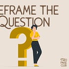 Reframe the Question