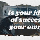 Is your idea of success your own?