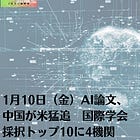 1月10日（金）AI論文、中国が米猛追 国際学会採択トップ10に4機関