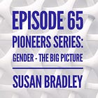65 - Pioneers Series: Gender - The Big Picture with Susan Bradley