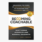 Becoming Coachable: Unleashing the Power of Executive Coaching to Transform Your Leadership and Life