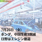 7月26日（金）ホンダ、中国生産3割減 日野はエンジン撤退 