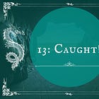 13: Caught!