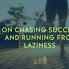 On chasing success and running from laziness 