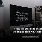 How To Build Meaningful Relationships As A Creative