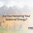 Are You Honoring Your Seasonal Energy?
