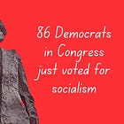 86 Democrats just voted to support Socialism.