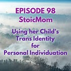 98 — StoicMom: Using Her Child’s Trans Identity for Personal Individuation