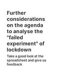 Further considerations on the agenda to analyse the "failed experiment" of lockdown