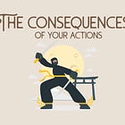 What are the consequences of your actions?