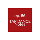 Ep. 86 Tap Dance Notes