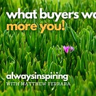 Give Buyers What They Want: More You!