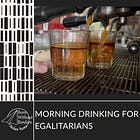 Morning Drinking for Egalitarians