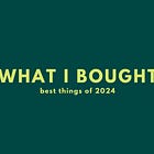 what i bought, best things of 2024