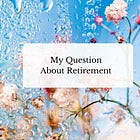 My Big Question About Retirement