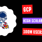 How to Scale an App to 100 Million Users on GCP 🚀