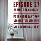 27 - Behind the Curtain: Psychotherapy for Gender Dysphoria with Sue and Marcus Evans