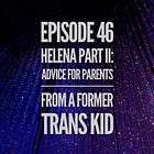 46 - Helena Part II: Advice for Parents from a Former Trans Kid