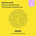 073. Structuring Romance: The Secular Scripture pt 1 with Dr. Angela Toscano